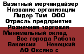 Визитный мерчандайзер › Название организации ­ Лидер Тим, ООО › Отрасль предприятия ­ Розничная торговля › Минимальный оклад ­ 15 000 - Все города Работа » Вакансии   . Ненецкий АО,Оксино с.